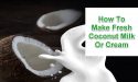 How To Make Fresh Coconut Milk Or Cream