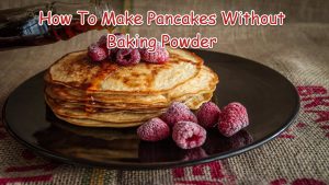 Make Pancakes Without Baking Powder