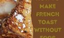 How To Make French Toast Without Eggs