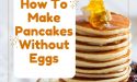 How To Make Pancakes Without Eggs
